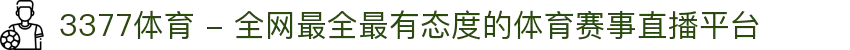 3377体育 - 全网最全最有态度的体育赛事直播平台